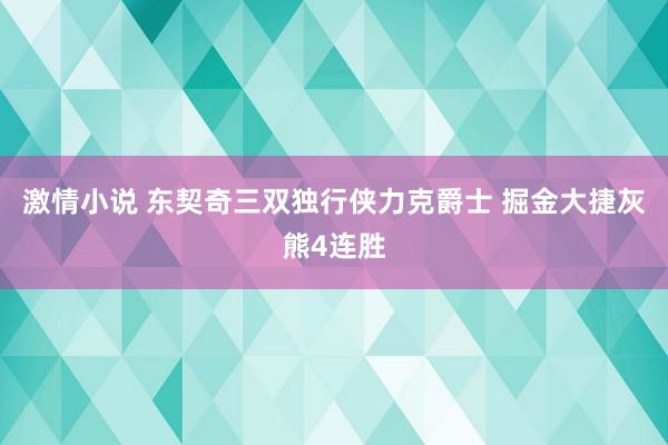 激情小说 东契奇三双独行侠力克爵士 掘金大捷灰熊4连胜