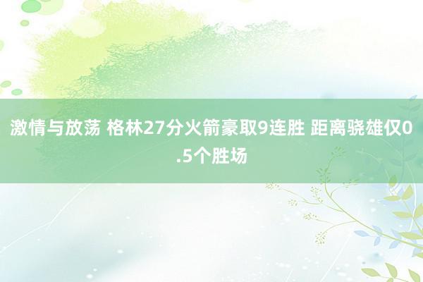 激情与放荡 格林27分火箭豪取9连胜 距离骁雄仅0.5个胜场