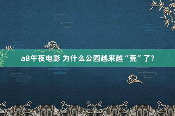 a8午夜电影 为什么公园越来越“荒”了？