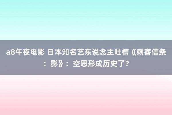 a8午夜电影 日本知名艺东说念主吐槽《刺客信条：影》：空思形成历史了？