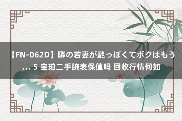 【FN-062D】隣の若妻が艶っぽくてボクはもう… 5 宝珀二手腕表保值吗 回收行情何如