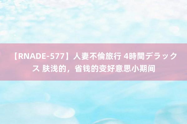 【RNADE-577】人妻不倫旅行 4時間デラックス 肤浅的，省钱的变好意思小期间