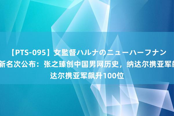 【PTS-095】女監督ハルナのニューハーフナンパ ATP最新名次公布：张之臻创中国男网历史，纳达尔携亚军飙升100位