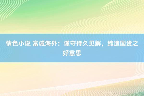 情色小说 富诚海外：谨守持久见解，缔造国货之好意思