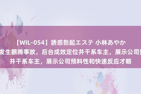 【WIL-054】誘惑勃起エステ 小林あやか 赛力斯何利扬曝一M9发生翻腾事故，后台成效定位并干系车主，展示公司预料性和快速反应才略