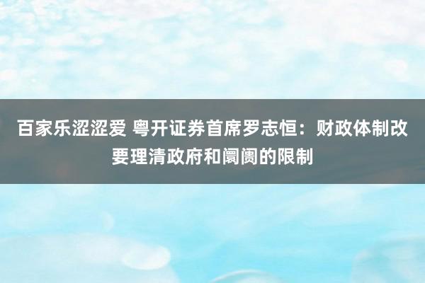 百家乐涩涩爱 粤开证券首席罗志恒：财政体制改要理清政府和阛阓的限制