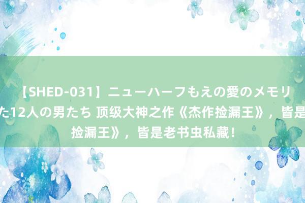 【SHED-031】ニューハーフもえの愛のメモリー 通り過ぎた12人の男たち 顶级大神之作《杰作捡漏王》，皆是老书虫私藏！