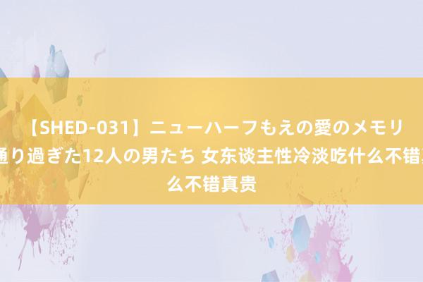 【SHED-031】ニューハーフもえの愛のメモリー 通り過ぎた12人の男たち 女东谈主性冷淡吃什么不错真贵