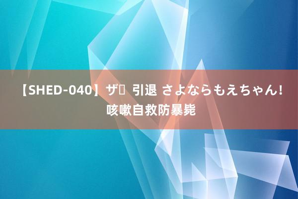 【SHED-040】ザ・引退 さよならもえちゃん！ 咳嗽自救防暴毙