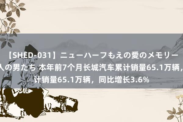 【SHED-031】ニューハーフもえの愛のメモリー 通り過ぎた12人の男たち 本年前7个月长城汽车累计销量65.1万辆，同比增长3.6%