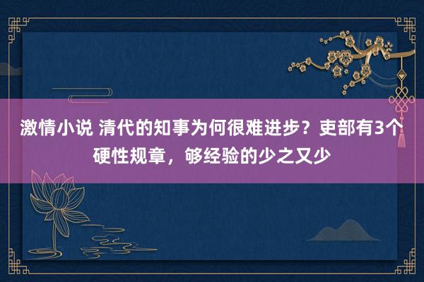 激情小说 清代的知事为何很难进步？吏部有3个硬性规章，够经验的少之又少