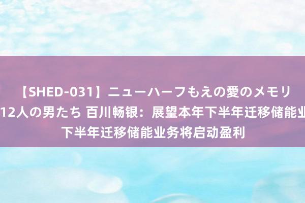 【SHED-031】ニューハーフもえの愛のメモリー 通り過ぎた12人の男たち 百川畅银：展望本年下半年迁移储能业务将启动盈利