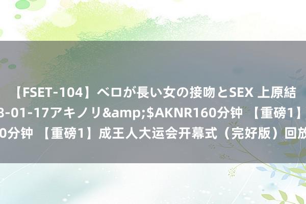 【FSET-104】ベロが長い女の接吻とSEX 上原結衣</a>2008-01-17アキノリ&$AKNR160分钟 【重磅1】成王人大运会开幕式（完好版）回放（开头：央视）