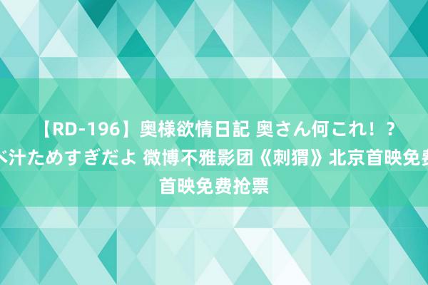 【RD-196】奥様欲情日記 奥さん何これ！？スケベ汁ためすぎだよ 微博不雅影团《刺猬》北京首映免费抢票