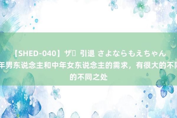 【SHED-040】ザ・引退 さよならもえちゃん！ 中年男东说念主和中年女东说念主的需求，有很大的不同之处