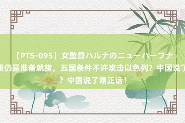 【PTS-095】女監督ハルナのニューハーフナンパ 伊朗仍是准备就绪，五国条件不许攻击以色列？中国说了刚正话！