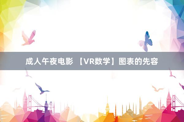 成人午夜电影 【VR数学】图表的先容