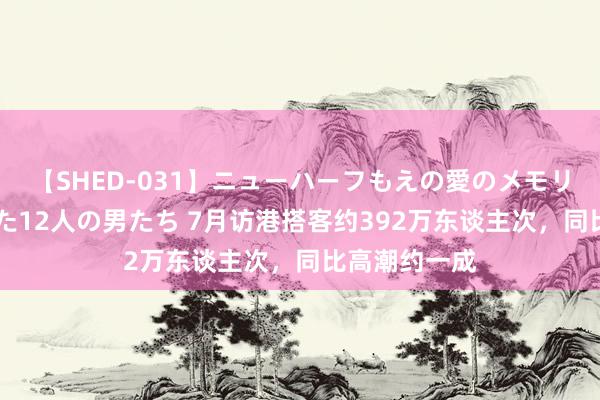 【SHED-031】ニューハーフもえの愛のメモリー 通り過ぎた12人の男たち 7月访港搭客约392万东谈主次，同比高潮约一成