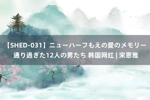 【SHED-031】ニューハーフもえの愛のメモリー 通り過ぎた12人の男たち 韩国网红 | 宋恩雅