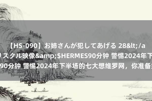 【HS-090】お姉さんが犯してあげる 28</a>2004-10-01クリスタル映像&$HERMES90分钟 警惕2024年下半场的七大想维罗网，你准备好了吗？