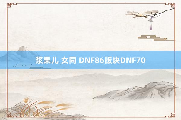 浆果儿 女同 DNF86版块DNF70