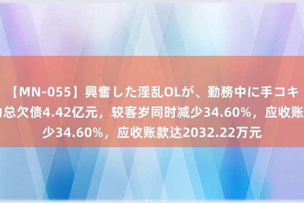 【MN-055】興奮した淫乱OLが、勤務中に手コキ！！？？ 百通动力总欠债4.42亿元，较客岁同时减少34.60%，应收账款达2032.22万元