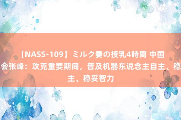 【NASS-109】ミルク妻の授乳4時間 中国电子学会张峰：攻克重要期间，普及机器东说念主自主、稳妥智力