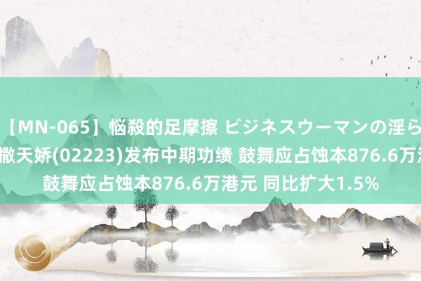 【MN-065】悩殺的足摩擦 ビジネスウーマンの淫らなフットワーク 卡撒天娇(02223)发布中期功绩 鼓舞应占蚀本876.6万港元 同比扩大1.5%