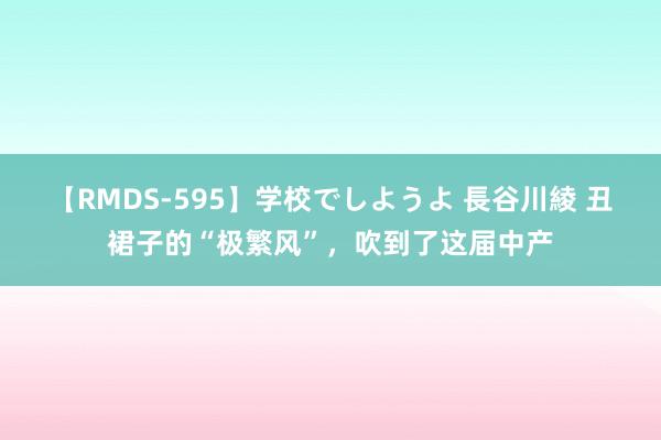 【RMDS-595】学校でしようよ 長谷川綾 丑裙子的“极繁风”，吹到了这届中产