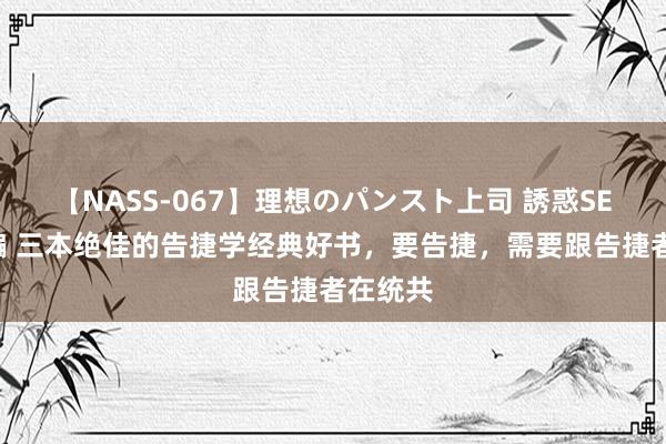 【NASS-067】理想のパンスト上司 誘惑SEX総集編 三本绝佳的告捷学经典好书，要告捷，需要跟告捷者在统共